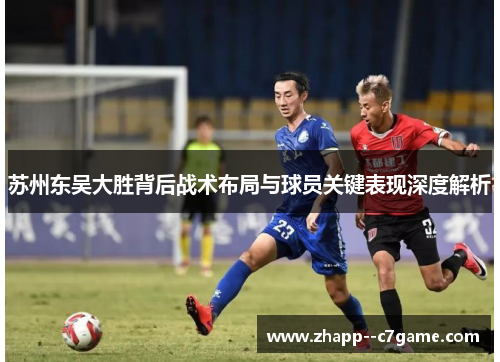 苏州东吴大胜背后战术布局与球员关键表现深度解析