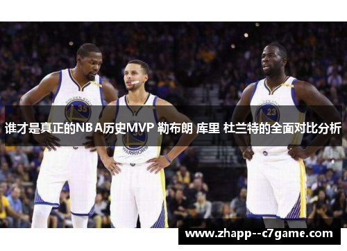 谁才是真正的NBA历史MVP 勒布朗 库里 杜兰特的全面对比分析