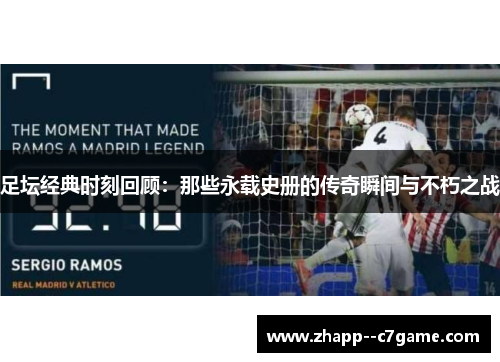 足坛经典时刻回顾：那些永载史册的传奇瞬间与不朽之战