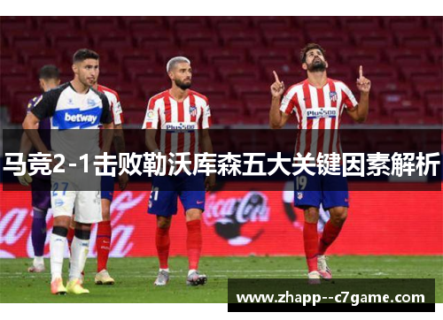 马竞2-1击败勒沃库森五大关键因素解析