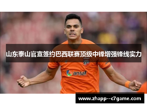 山东泰山官宣签约巴西联赛顶级中锋增强锋线实力