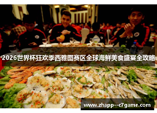 2026世界杯狂欢季西雅图赛区全球海鲜美食盛宴全攻略