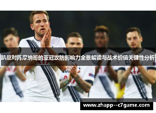 凯恩对阵摩纳哥的亚冠攻防影响力全景解读与战术价值关键性分析
