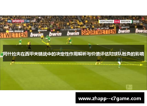 阿什拉夫在西甲关键战中的决定性作用解析与价值评估对球队胜负的影响