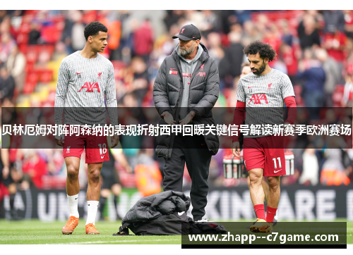 贝林厄姆对阵阿森纳的表现折射西甲回暖关键信号解读新赛季欧洲赛场